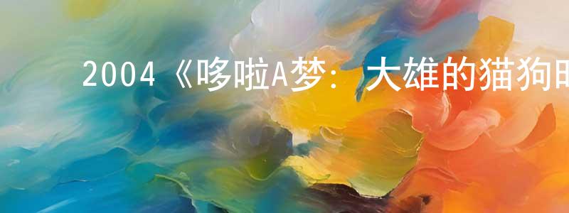 ﻿陈启清发布﻿2004《哆啦A梦：大雄的猫狗时空传》完整版电影/在线观看/百度云-美剧天堂